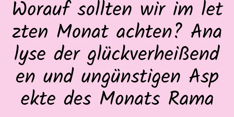 Worauf sollten wir im letzten Monat achten? Analyse der glückverheißenden und ungünstigen Aspekte des Monats Rama