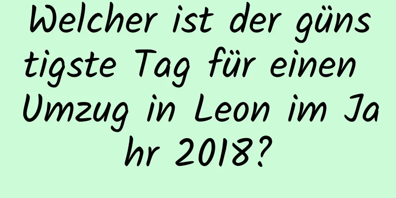 Welcher ist der günstigste Tag für einen Umzug in Leon im Jahr 2018?