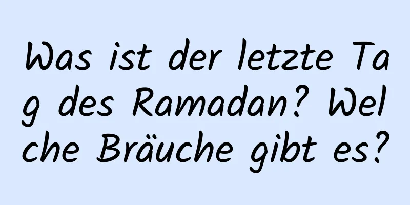 Was ist der letzte Tag des Ramadan? Welche Bräuche gibt es?