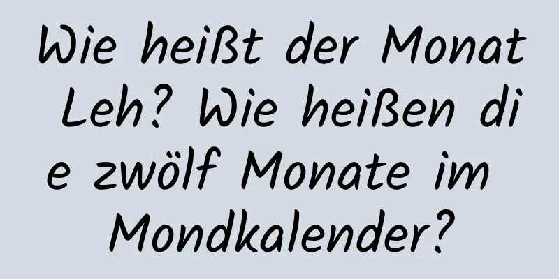 Wie heißt der Monat Leh? Wie heißen die zwölf Monate im Mondkalender?