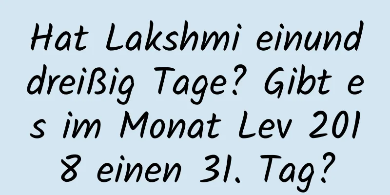 Hat Lakshmi einunddreißig Tage? Gibt es im Monat Lev 2018 einen 31. Tag?