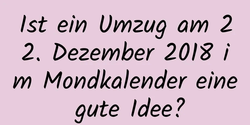 Ist ein Umzug am 22. Dezember 2018 im Mondkalender eine gute Idee?