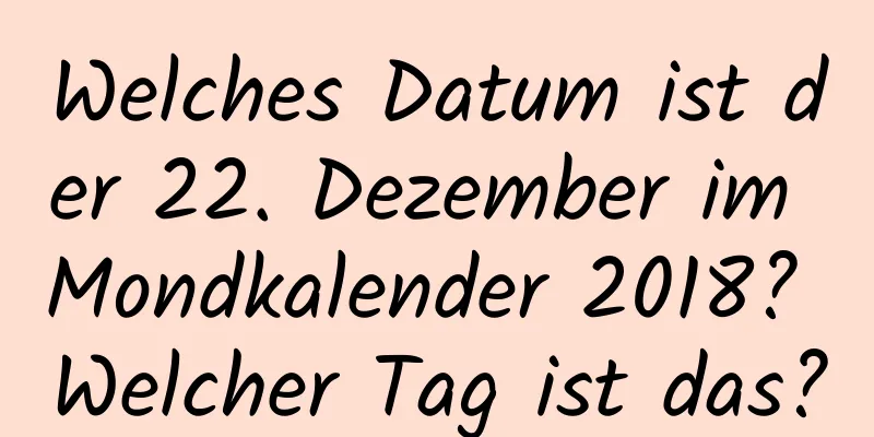 Welches Datum ist der 22. Dezember im Mondkalender 2018? Welcher Tag ist das?