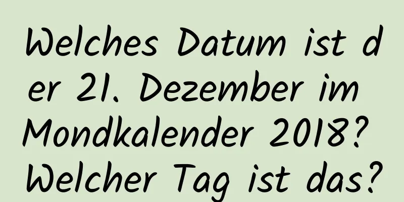 Welches Datum ist der 21. Dezember im Mondkalender 2018? Welcher Tag ist das?