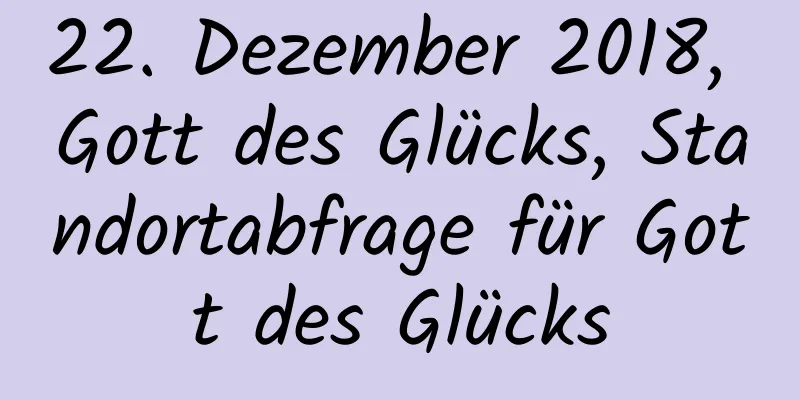 22. Dezember 2018, Gott des Glücks, Standortabfrage für Gott des Glücks