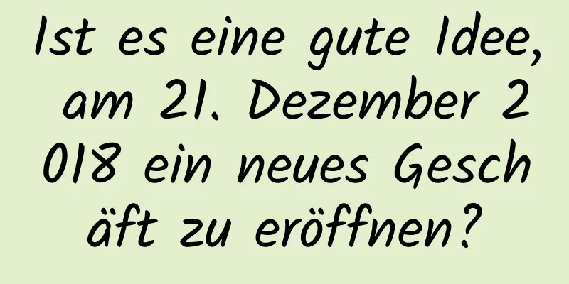 Ist es eine gute Idee, am 21. Dezember 2018 ein neues Geschäft zu eröffnen?