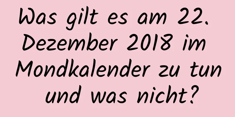 Was gilt es am 22. Dezember 2018 im Mondkalender zu tun und was nicht?