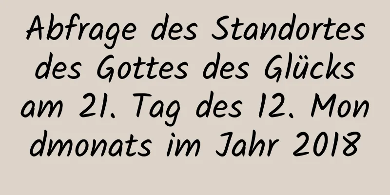 Abfrage des Standortes des Gottes des Glücks am 21. Tag des 12. Mondmonats im Jahr 2018