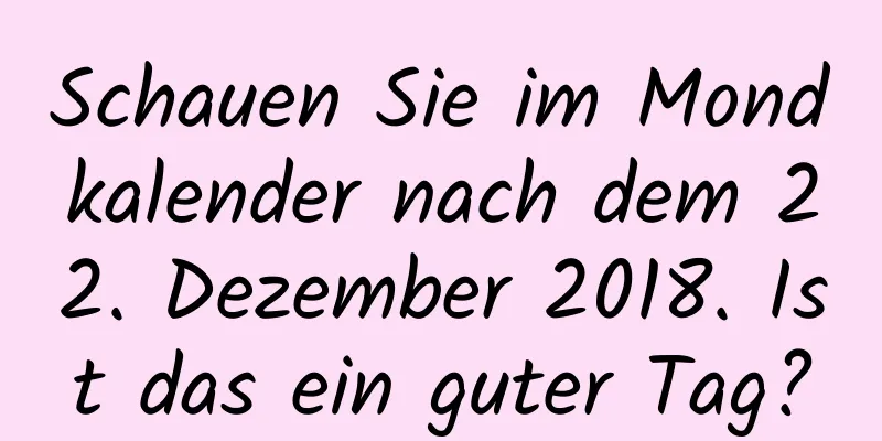 Schauen Sie im Mondkalender nach dem 22. Dezember 2018. Ist das ein guter Tag?