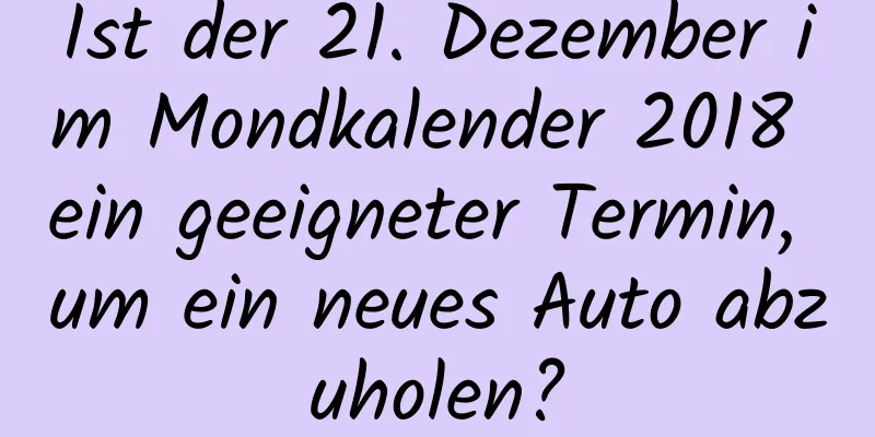 Ist der 21. Dezember im Mondkalender 2018 ein geeigneter Termin, um ein neues Auto abzuholen?