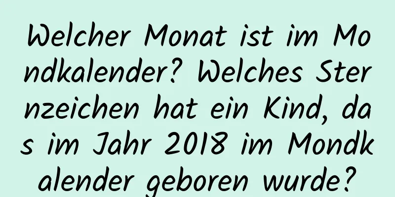 Welcher Monat ist im Mondkalender? Welches Sternzeichen hat ein Kind, das im Jahr 2018 im Mondkalender geboren wurde?