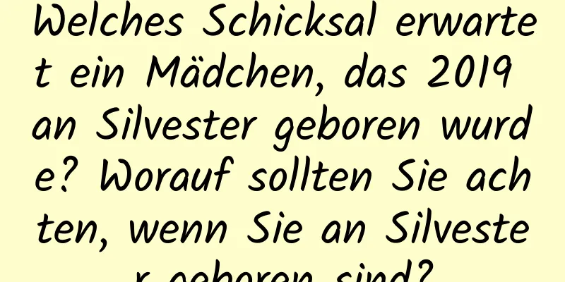 Welches Schicksal erwartet ein Mädchen, das 2019 an Silvester geboren wurde? Worauf sollten Sie achten, wenn Sie an Silvester geboren sind?