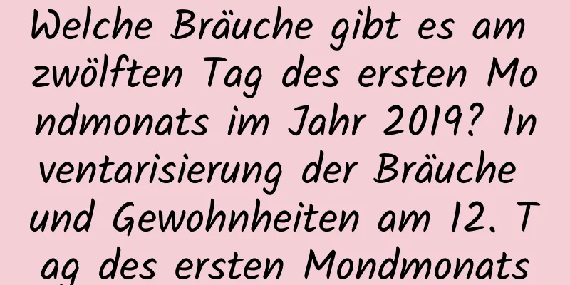 Welche Bräuche gibt es am zwölften Tag des ersten Mondmonats im Jahr 2019? Inventarisierung der Bräuche und Gewohnheiten am 12. Tag des ersten Mondmonats