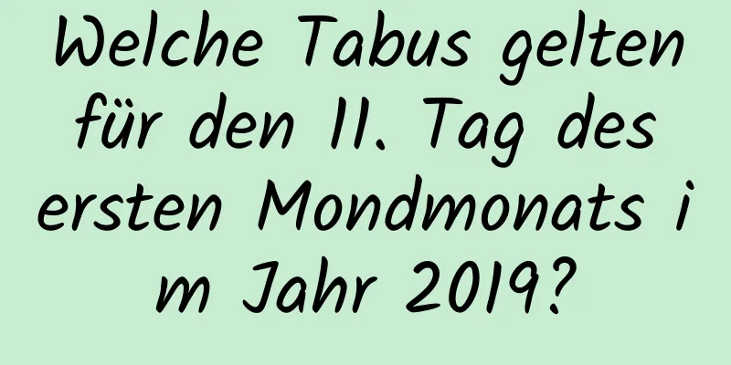 Welche Tabus gelten für den 11. Tag des ersten Mondmonats im Jahr 2019?