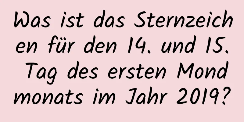 Was ist das Sternzeichen für den 14. und 15. Tag des ersten Mondmonats im Jahr 2019?