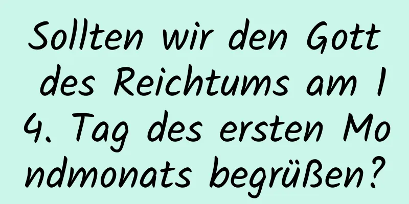 Sollten wir den Gott des Reichtums am 14. Tag des ersten Mondmonats begrüßen?