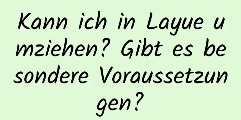 Kann ich in Layue umziehen? Gibt es besondere Voraussetzungen?