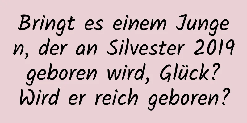 Bringt es einem Jungen, der an Silvester 2019 geboren wird, Glück? Wird er reich geboren?