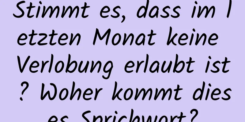 Stimmt es, dass im letzten Monat keine Verlobung erlaubt ist? Woher kommt dieses Sprichwort?