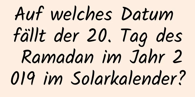 Auf welches Datum fällt der 20. Tag des Ramadan im Jahr 2019 im Solarkalender?