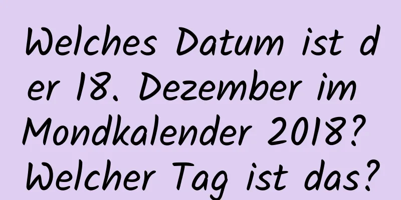 Welches Datum ist der 18. Dezember im Mondkalender 2018? Welcher Tag ist das?