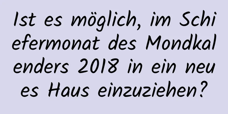 Ist es möglich, im Schiefermonat des Mondkalenders 2018 in ein neues Haus einzuziehen?