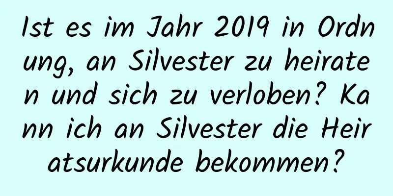 Ist es im Jahr 2019 in Ordnung, an Silvester zu heiraten und sich zu verloben? Kann ich an Silvester die Heiratsurkunde bekommen?