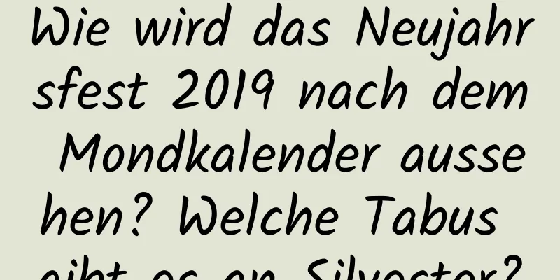 Wie wird das Neujahrsfest 2019 nach dem Mondkalender aussehen? Welche Tabus gibt es an Silvester?