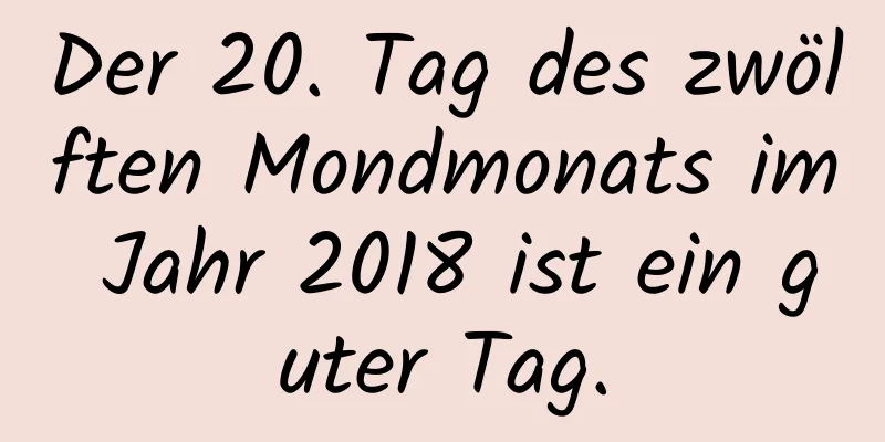 Der 20. Tag des zwölften Mondmonats im Jahr 2018 ist ein guter Tag.