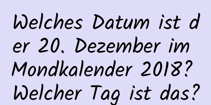 Welches Datum ist der 20. Dezember im Mondkalender 2018? Welcher Tag ist das?