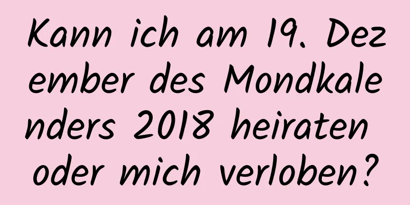 Kann ich am 19. Dezember des Mondkalenders 2018 heiraten oder mich verloben?