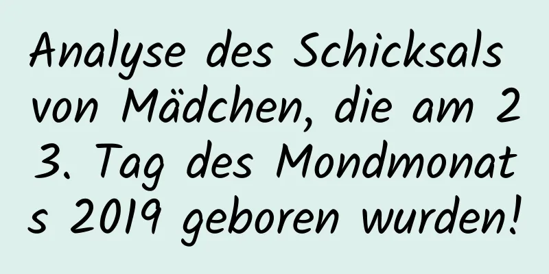 Analyse des Schicksals von Mädchen, die am 23. Tag des Mondmonats 2019 geboren wurden!