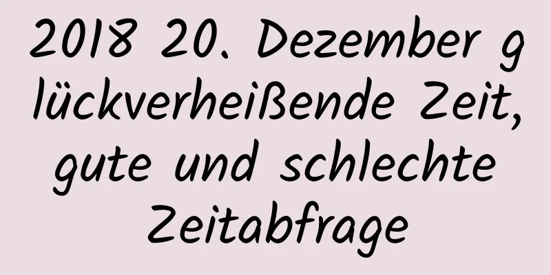 2018 20. Dezember glückverheißende Zeit, gute und schlechte Zeitabfrage