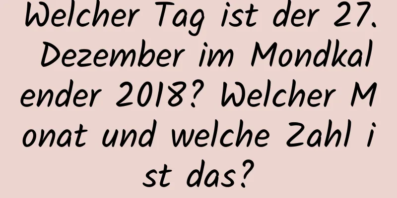 Welcher Tag ist der 27. Dezember im Mondkalender 2018? Welcher Monat und welche Zahl ist das?