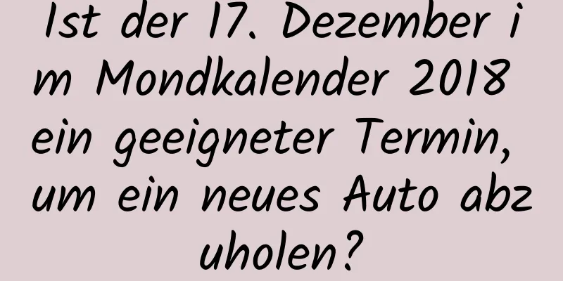 Ist der 17. Dezember im Mondkalender 2018 ein geeigneter Termin, um ein neues Auto abzuholen?