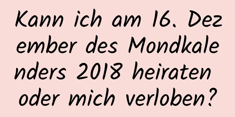 Kann ich am 16. Dezember des Mondkalenders 2018 heiraten oder mich verloben?