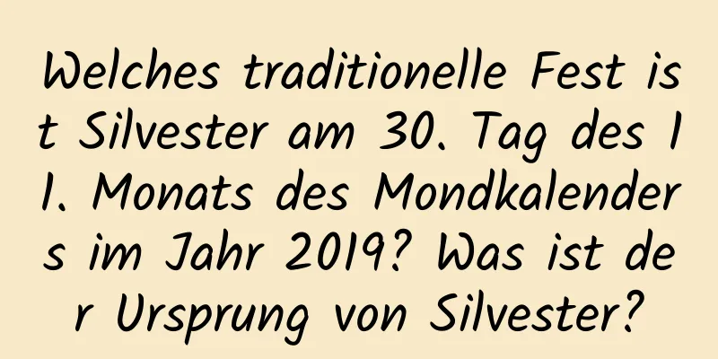 Welches traditionelle Fest ist Silvester am 30. Tag des 11. Monats des Mondkalenders im Jahr 2019? Was ist der Ursprung von Silvester?