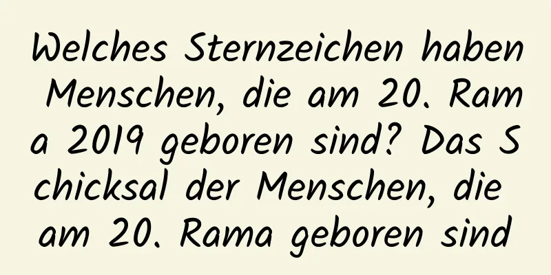 Welches Sternzeichen haben Menschen, die am 20. Rama 2019 geboren sind? Das Schicksal der Menschen, die am 20. Rama geboren sind