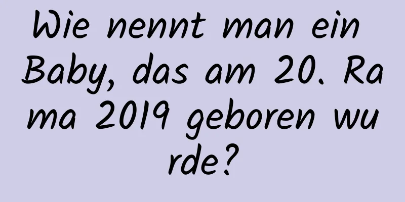 Wie nennt man ein Baby, das am 20. Rama 2019 geboren wurde?