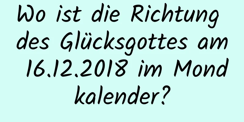 Wo ist die Richtung des Glücksgottes am 16.12.2018 im Mondkalender?