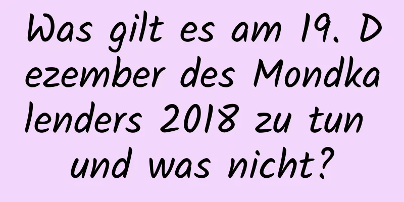 Was gilt es am 19. Dezember des Mondkalenders 2018 zu tun und was nicht?