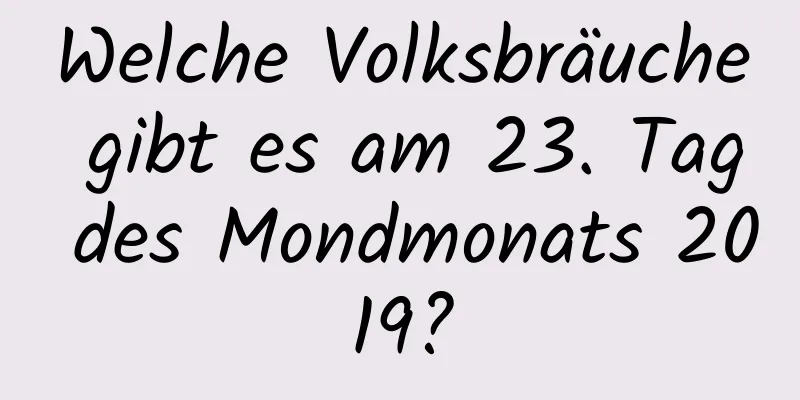 Welche Volksbräuche gibt es am 23. Tag des Mondmonats 2019?