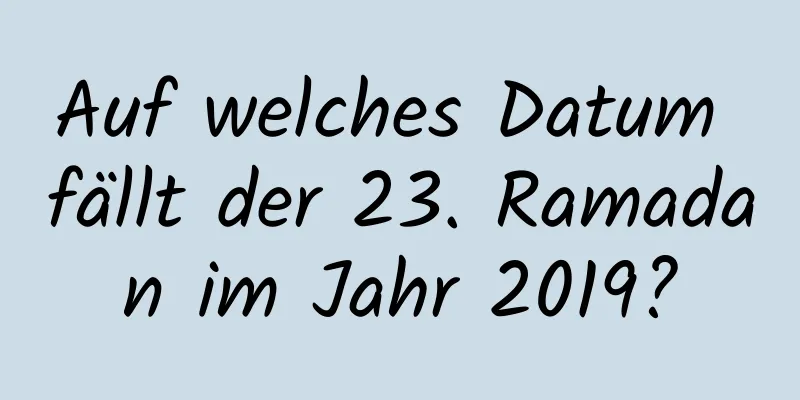 Auf welches Datum fällt der 23. Ramadan im Jahr 2019?