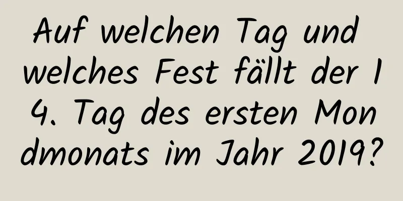 Auf welchen Tag und welches Fest fällt der 14. Tag des ersten Mondmonats im Jahr 2019?