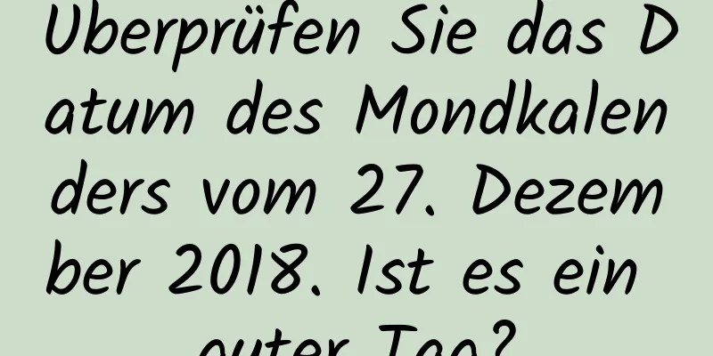 Überprüfen Sie das Datum des Mondkalenders vom 27. Dezember 2018. Ist es ein guter Tag?