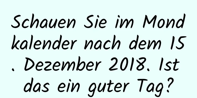 Schauen Sie im Mondkalender nach dem 15. Dezember 2018. Ist das ein guter Tag?