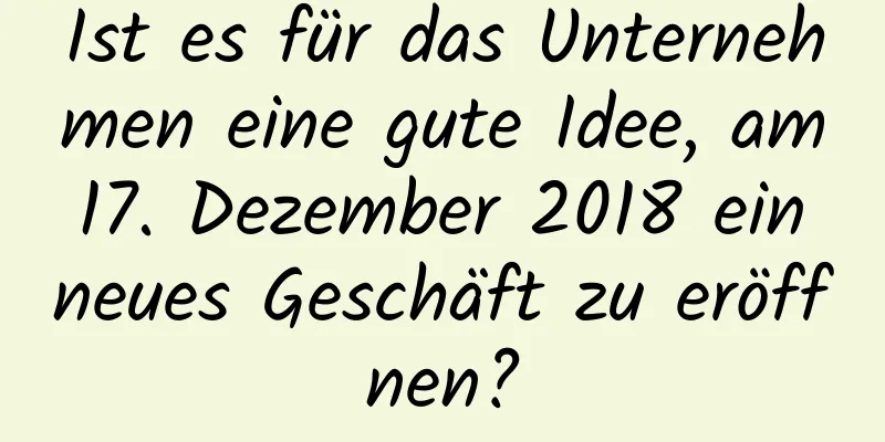 Ist es für das Unternehmen eine gute Idee, am 17. Dezember 2018 ein neues Geschäft zu eröffnen?