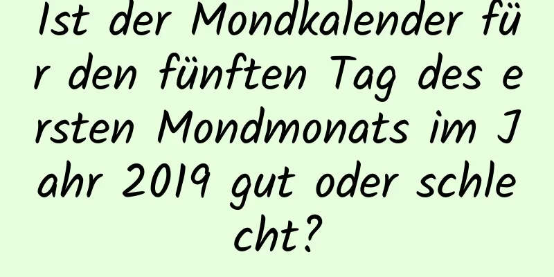 Ist der Mondkalender für den fünften Tag des ersten Mondmonats im Jahr 2019 gut oder schlecht?