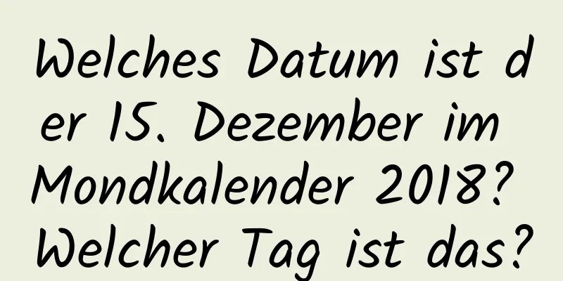 Welches Datum ist der 15. Dezember im Mondkalender 2018? Welcher Tag ist das?