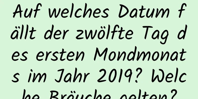 Auf welches Datum fällt der zwölfte Tag des ersten Mondmonats im Jahr 2019? Welche Bräuche gelten?